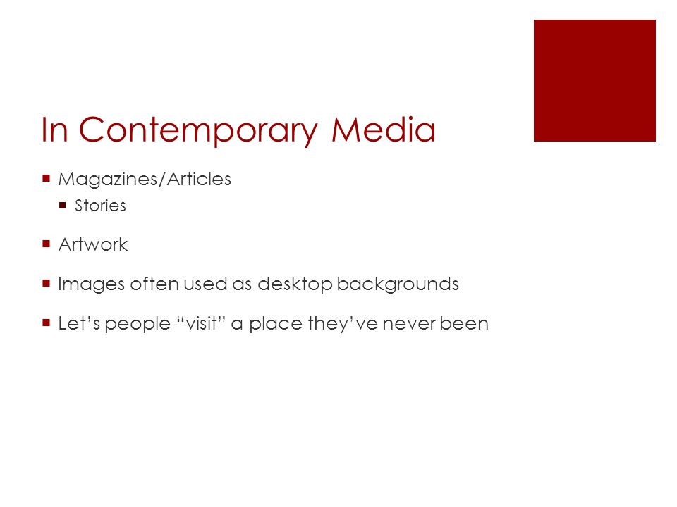 In Contemporary Media  Magazines/Articles  Stories  Artwork  Images often used as desktop backgrounds  Let’s people visit a place they’ve never been