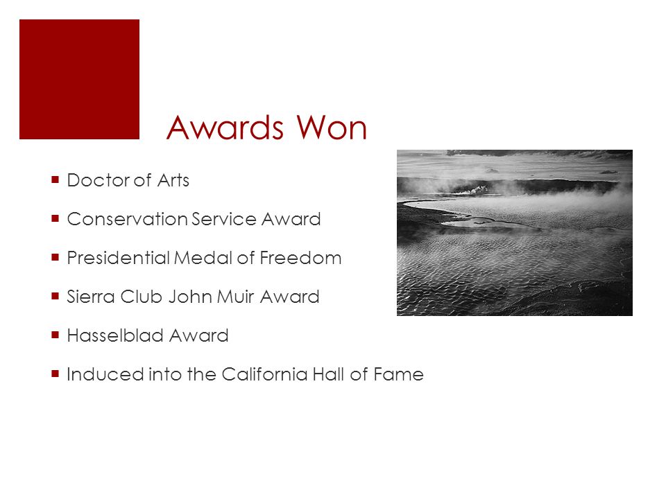Awards Won  Doctor of Arts  Conservation Service Award  Presidential Medal of Freedom  Sierra Club John Muir Award  Hasselblad Award  Induced into the California Hall of Fame