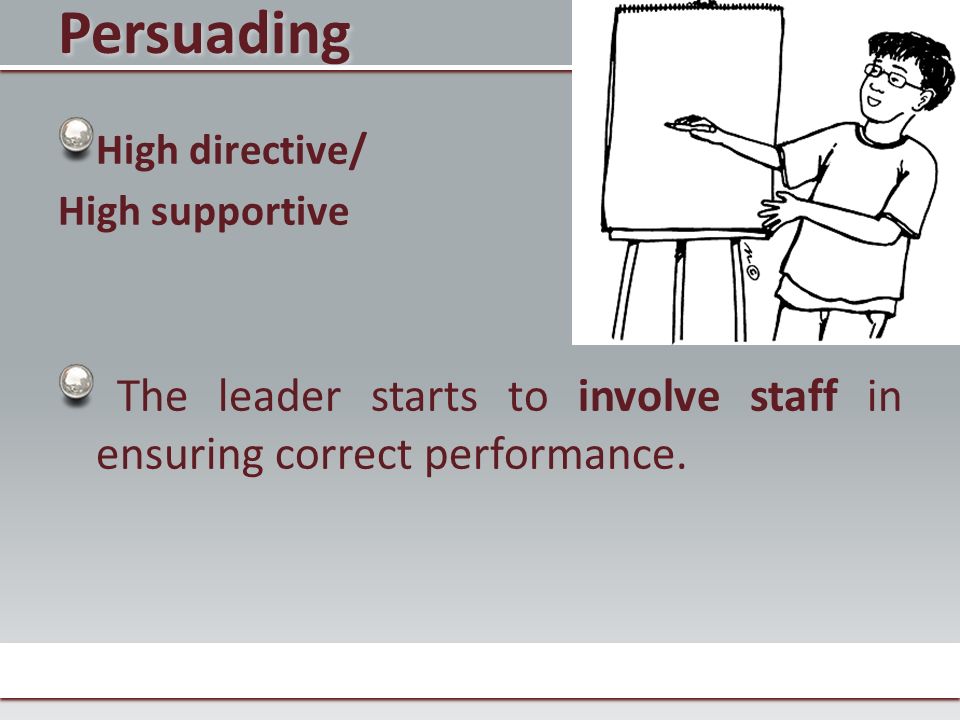 Persuading High directive/ High supportive The leader starts to involve staff in ensuring correct performance.