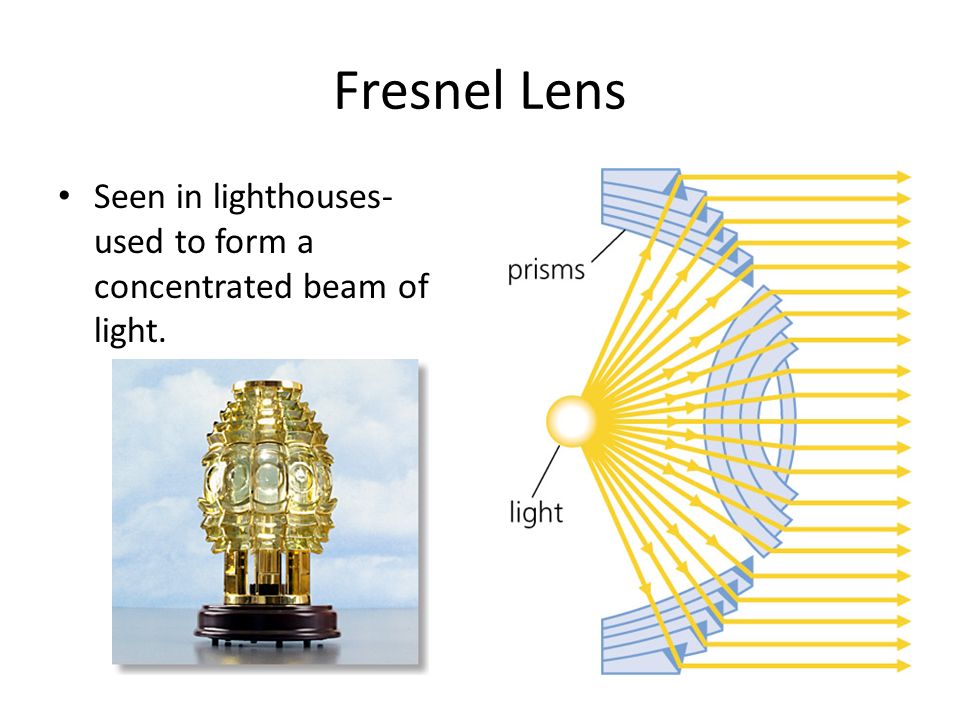 Fresnel Lens Seen in lighthouses- used to form a concentrated beam of light.