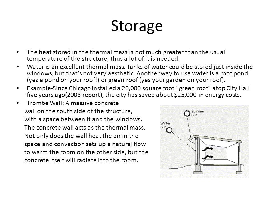 Storage The heat stored in the thermal mass is not much greater than the usual temperature of the structure, thus a lot of it is needed.