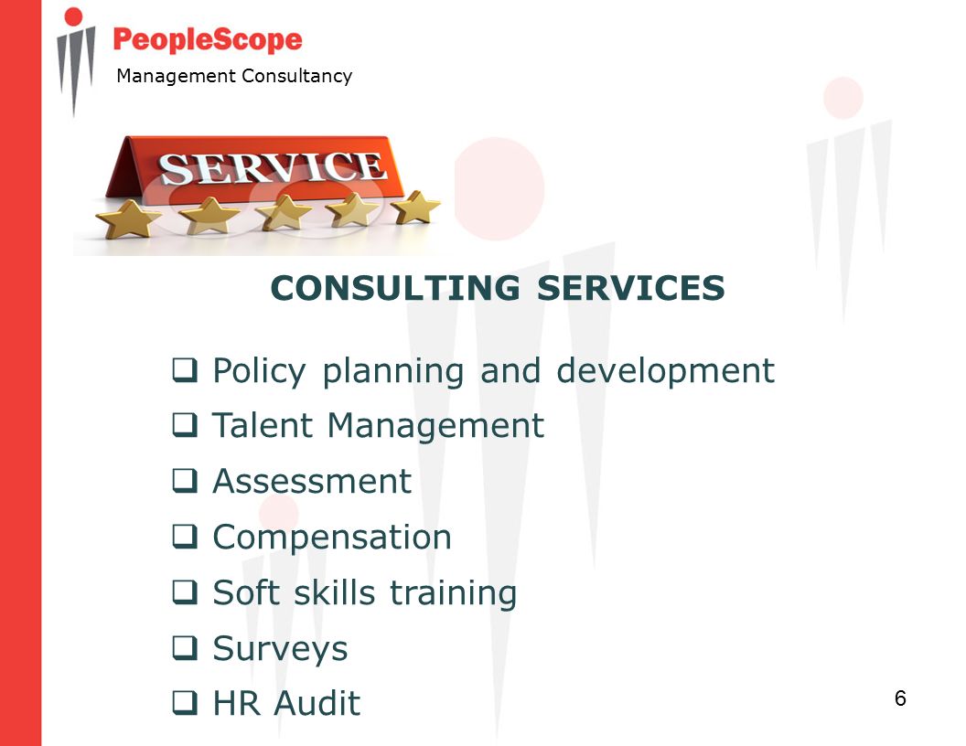 6 Management Consultancy CONSULTING SERVICES  Policy planning and development  Talent Management  Assessment  Compensation  Soft skills training  Surveys  HR Audit