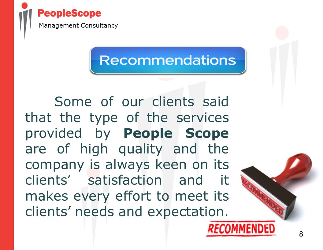 8 Management Consultancy Some of our clients said that the type of the services provided by People Scope are of high quality and the company is always keen on its clients’ satisfaction and it makes every effort to meet its clients’ needs and expectation.