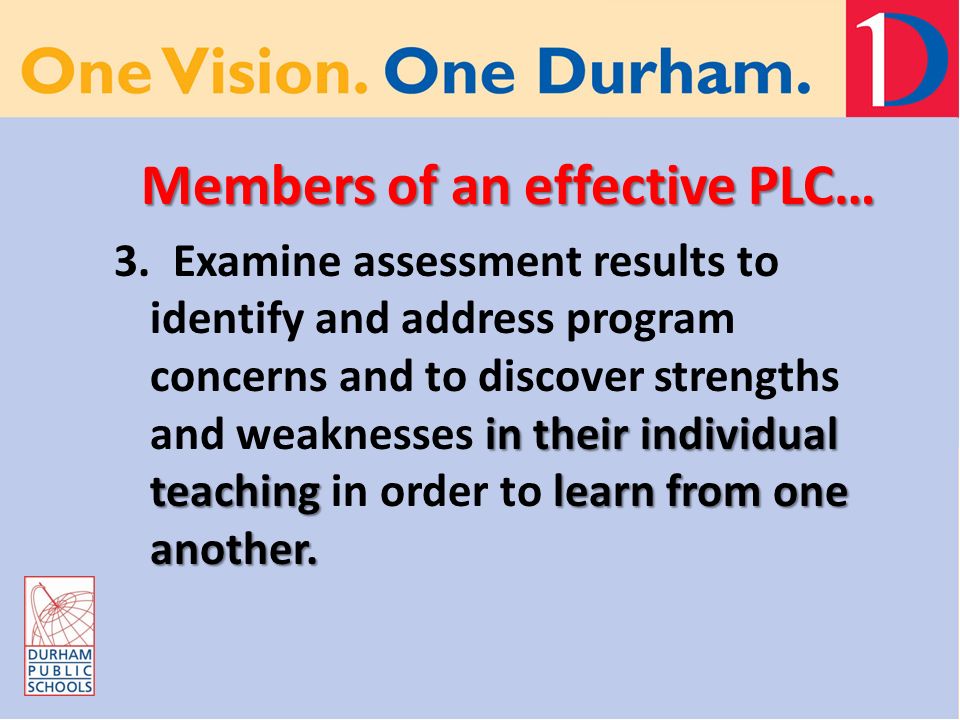 Members of an effective PLC… in their individual teachinglearn from one another.