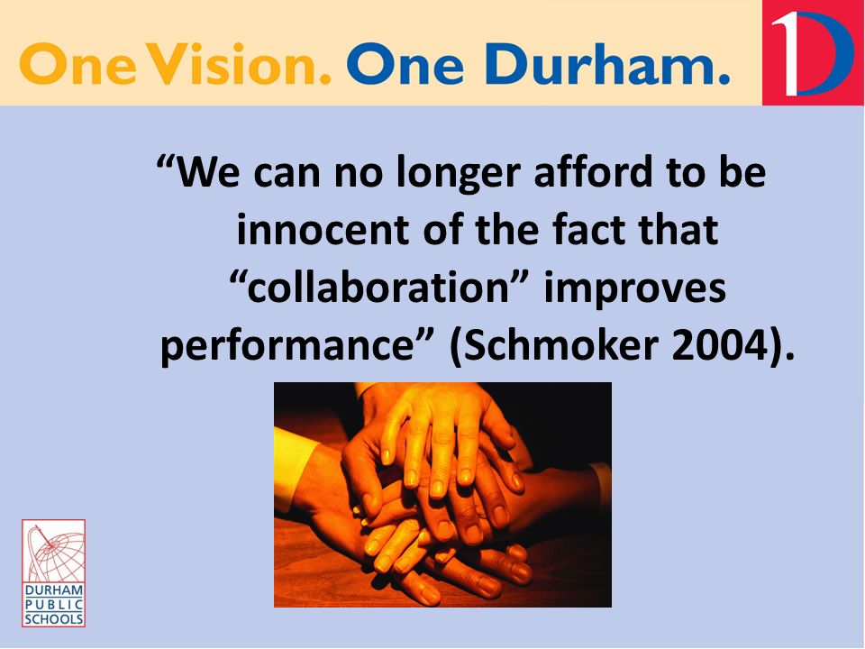 We can no longer afford to be innocent of the fact that collaboration improves performance (Schmoker 2004).