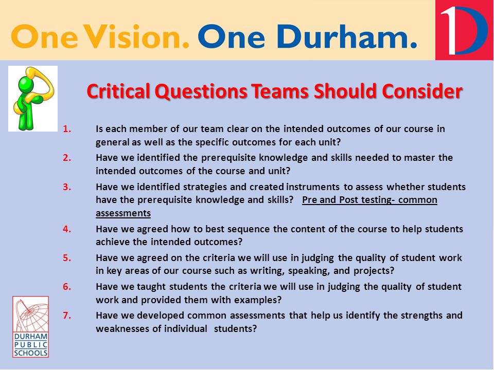 Critical Questions Teams Should Consider Critical Questions Teams Should Consider 1.Is each member of our team clear on the intended outcomes of our course in general as well as the specific outcomes for each unit.
