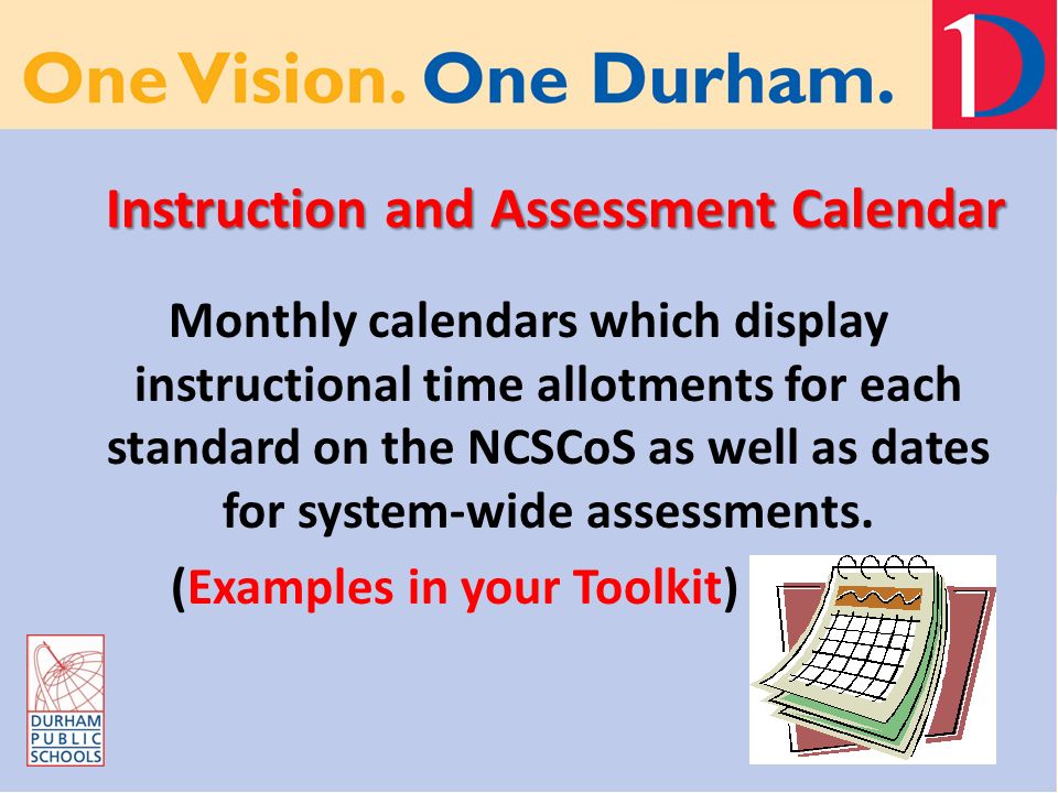 Instruction and Assessment Calendar Monthly calendars which display instructional time allotments for each standard on the NCSCoS as well as dates for system-wide assessments.