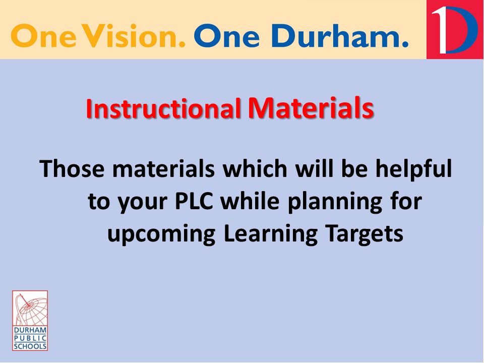 Instructional Materials Those materials which will be helpful to your PLC while planning for upcoming Learning Targets