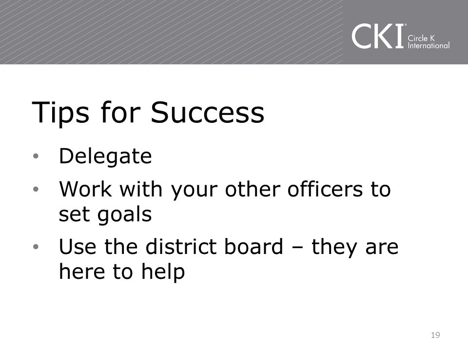 Delegate Work with your other officers to set goals Use the district board – they are here to help Tips for Success 19