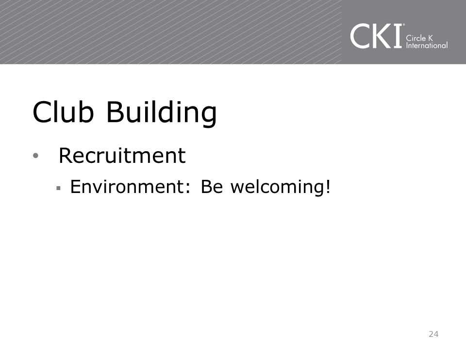 Recruitment  Environment: Be welcoming! Club Building 24
