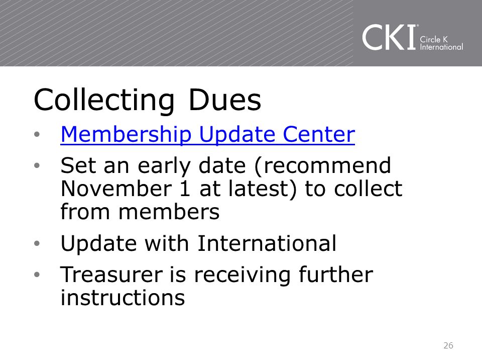 Membership Update Center Set an early date (recommend November 1 at latest) to collect from members Update with International Treasurer is receiving further instructions Collecting Dues 26