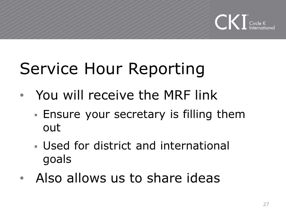You will receive the MRF link  Ensure your secretary is filling them out  Used for district and international goals Also allows us to share ideas Service Hour Reporting 27