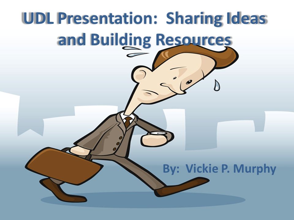 UDL Presentation: Sharing Ideas and Building Resources By: Vickie P. Murphy