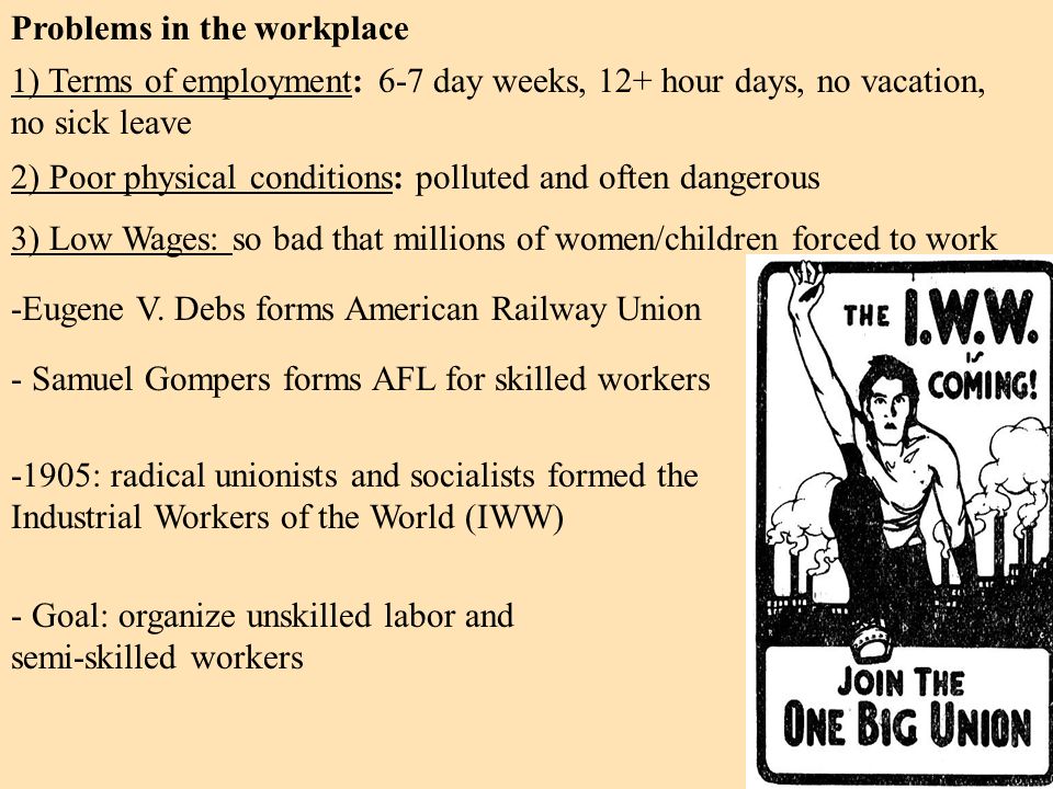 Problems in the workplace 1) Terms of employment: 6-7 day weeks, 12+ hour days, no vacation, no sick leave 2) Poor physical conditions: polluted and often dangerous 3) Low Wages: so bad that millions of women/children forced to work -Eugene V.