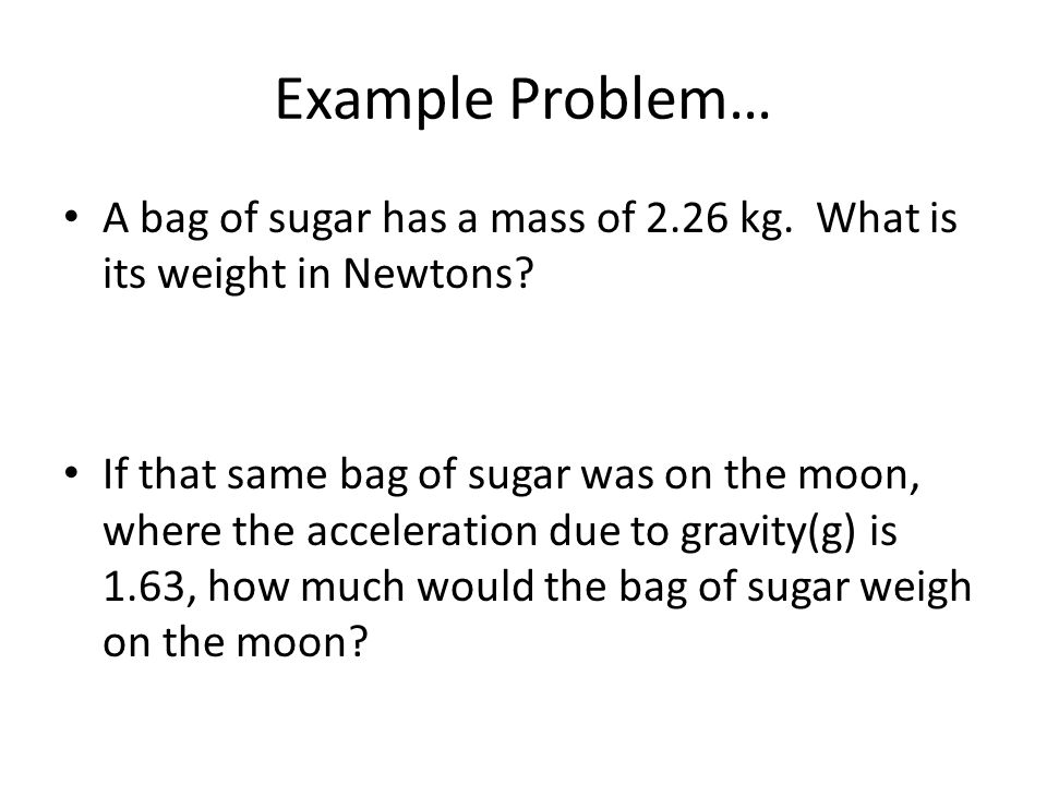 Example Problem… A bag of sugar has a mass of 2.26 kg.