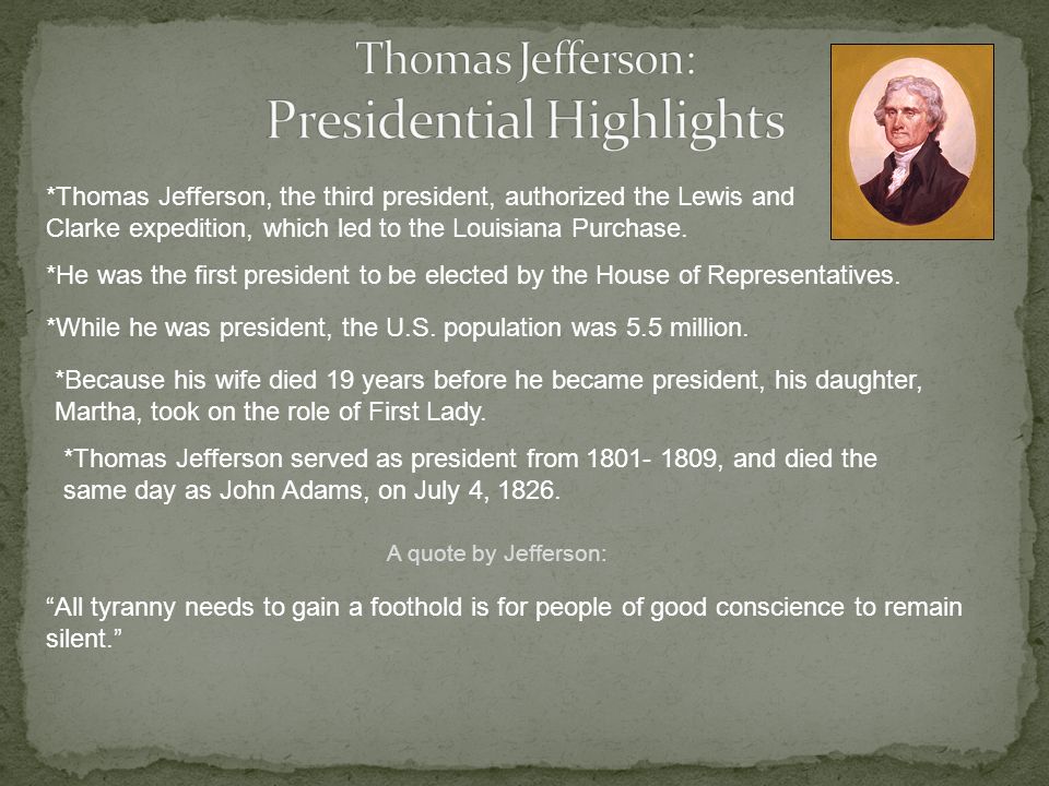 *Thomas Jefferson, the third president, authorized the Lewis and Clarke expedition, which led to the Louisiana Purchase.