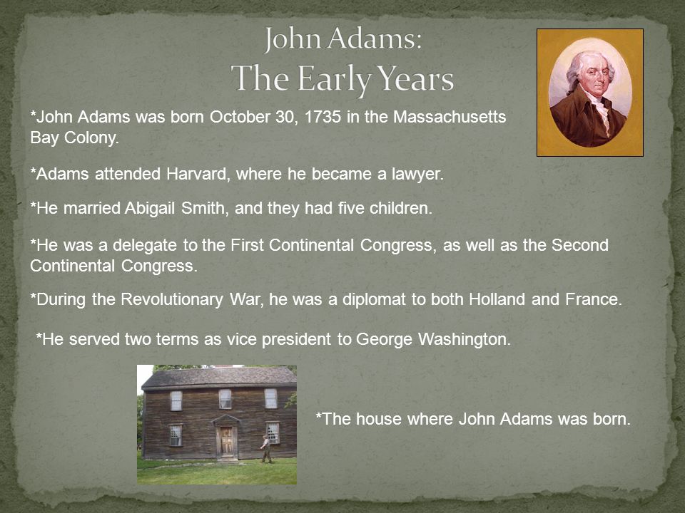 *John Adams was born October 30, 1735 in the Massachusetts Bay Colony.