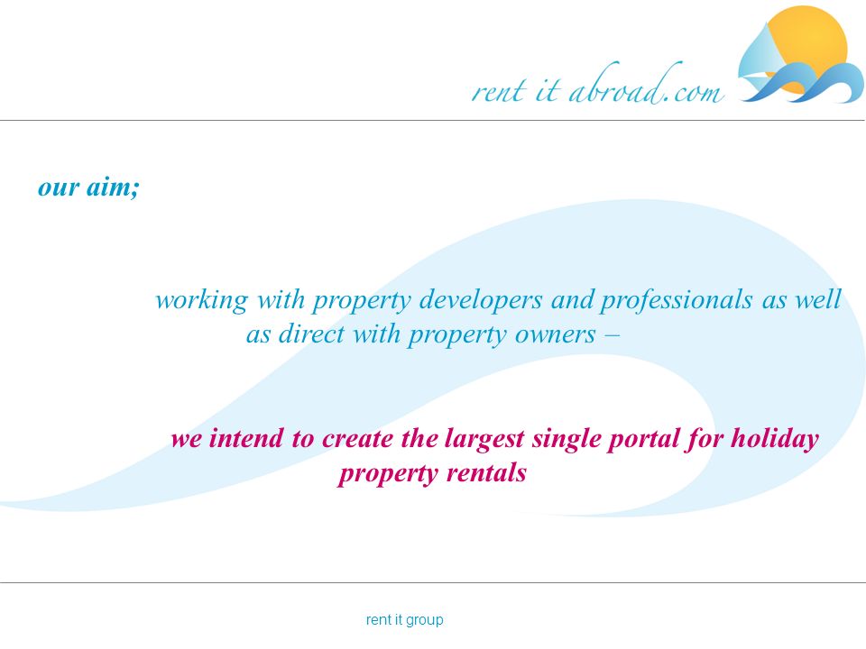 rent it group our aim; working with property developers and professionals as well as direct with property owners – we intend to create the largest single portal for holiday property rentals