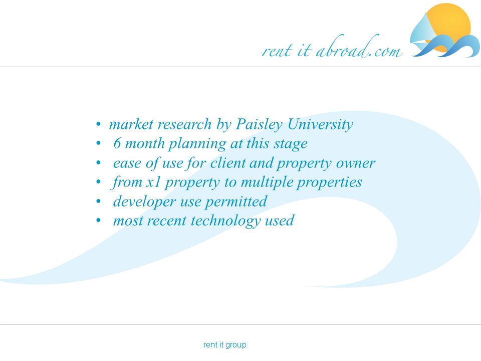 market research by Paisley University 6 month planning at this stage ease of use for client and property owner from x1 property to multiple properties developer use permitted most recent technology used rent it group