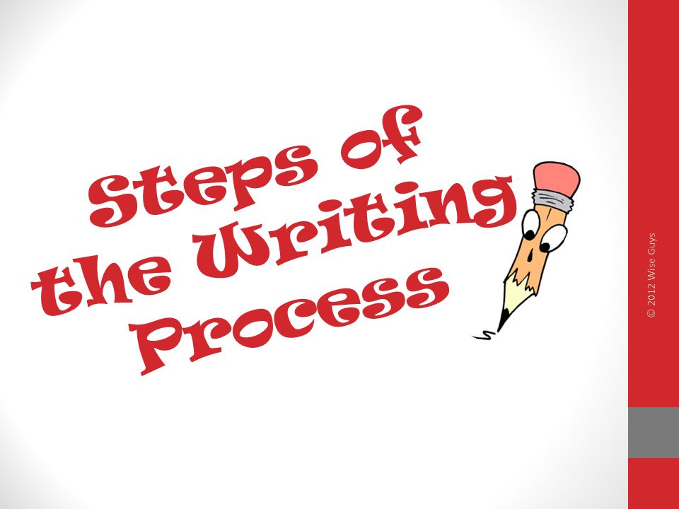 Steps of the Writing Process © 2012 Wise Guys