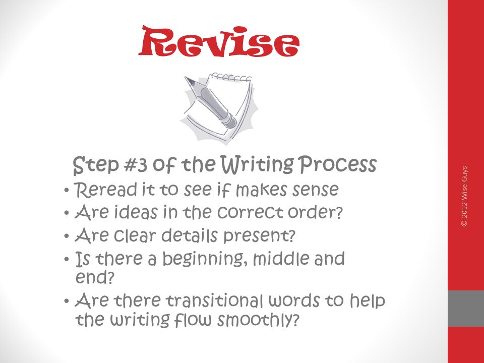 Revise Step #3 of the Writing Process Reread it to see if makes sense Are ideas in the correct order.