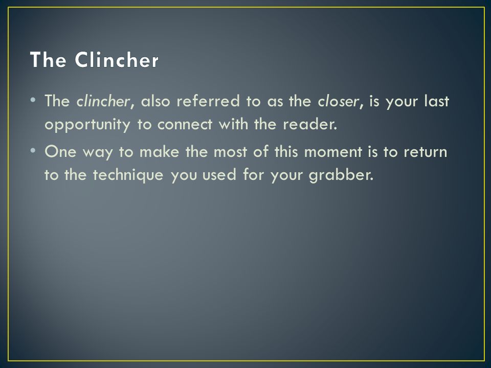 The clincher, also referred to as the closer, is your last opportunity to connect with the reader.