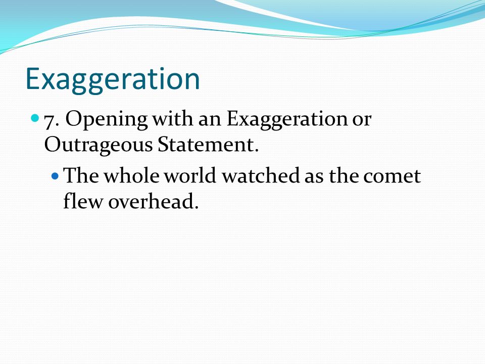 Exaggeration 7. Opening with an Exaggeration or Outrageous Statement.