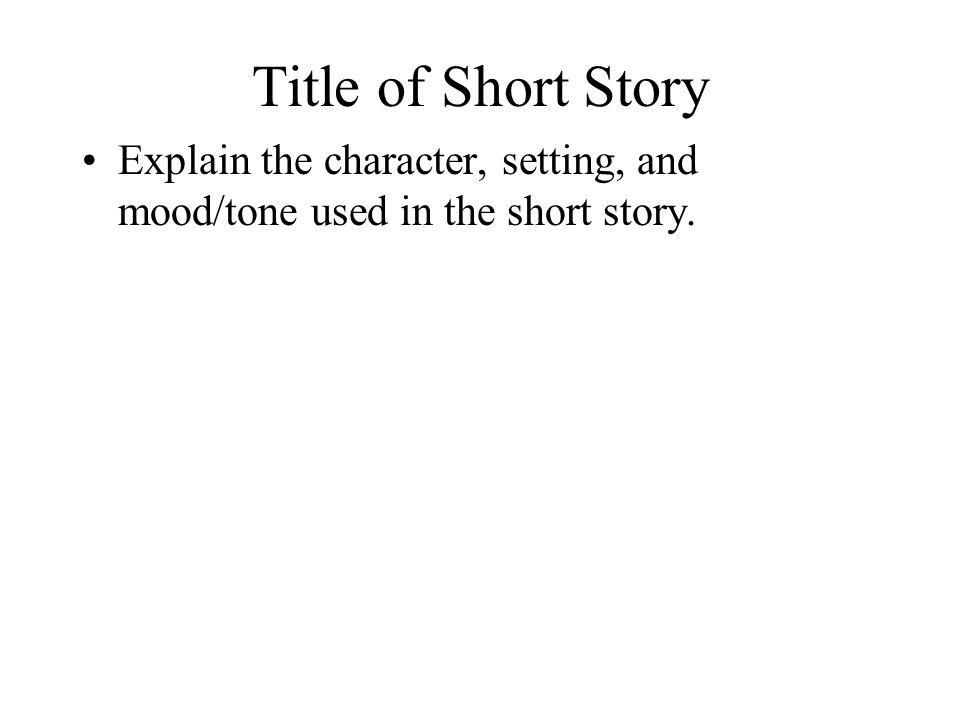 Title of Short Story Explain the character, setting, and mood/tone used in the short story.