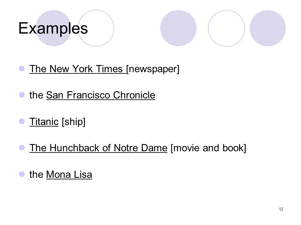 12 Examples The New York Times [newspaper] the San Francisco Chronicle Titanic [ship] The Hunchback of Notre Dame [movie and book] the Mona Lisa