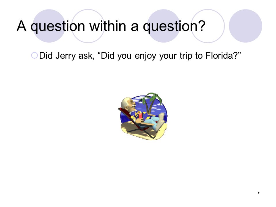9 A question within a question  Did Jerry ask, Did you enjoy your trip to Florida