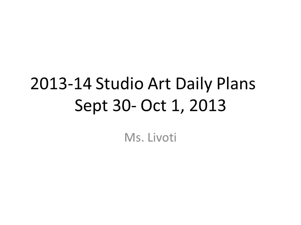 Studio Art Daily Plans Sept 30- Oct 1, 2013 Ms. Livoti