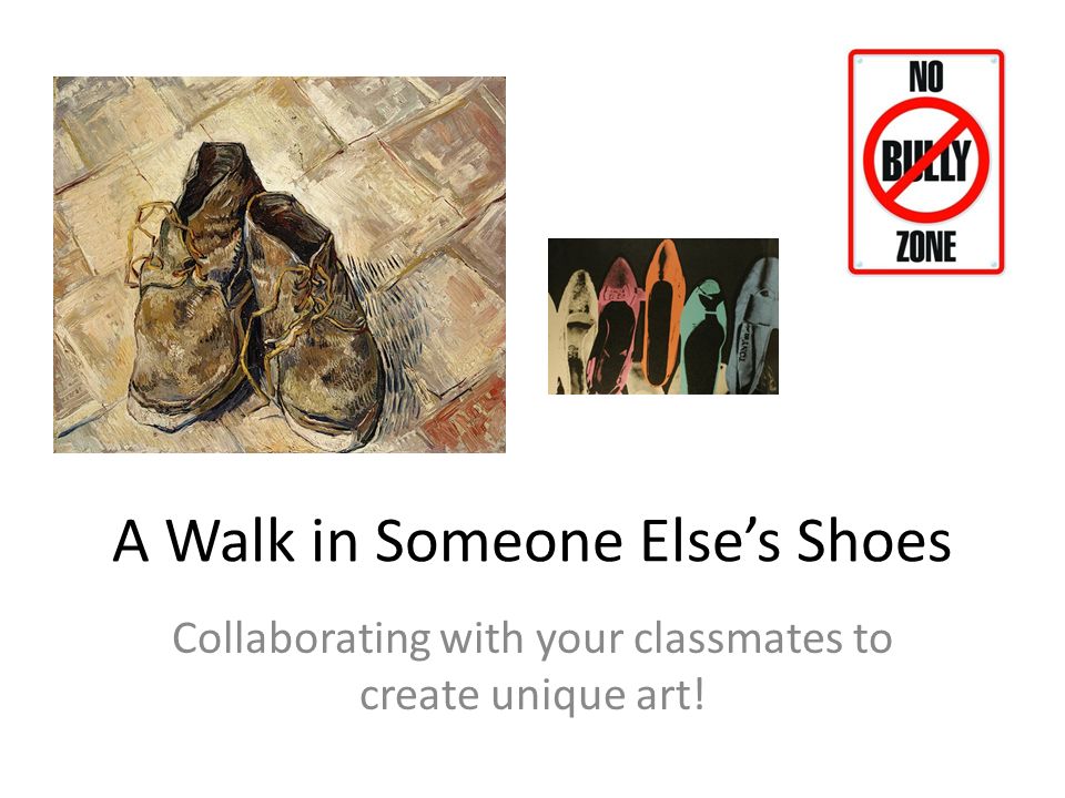 A Walk in Someone Else’s Shoes Collaborating with your classmates to create unique art!