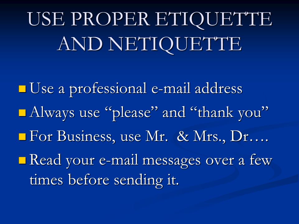 USE PROPER ETIQUETTE AND NETIQUETTE Use a professional  address Use a professional  address Always use please and thank you Always use please and thank you For Business, use Mr.