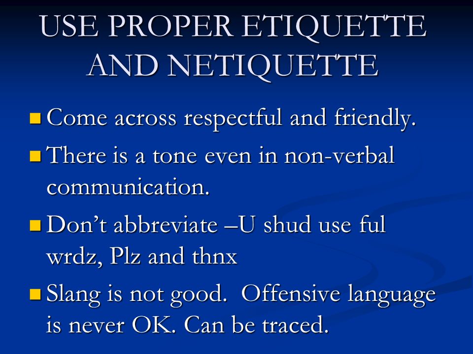 USE PROPER ETIQUETTE AND NETIQUETTE Come across respectful and friendly.