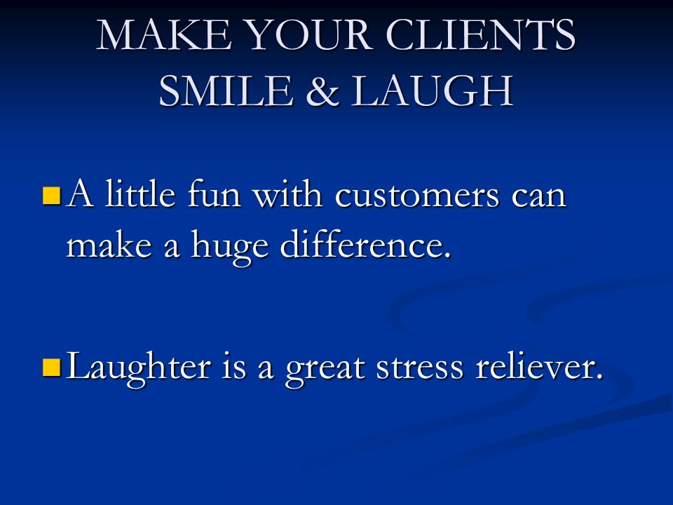 MAKE YOUR CLIENTS SMILE & LAUGH A little fun with customers can make a huge difference.