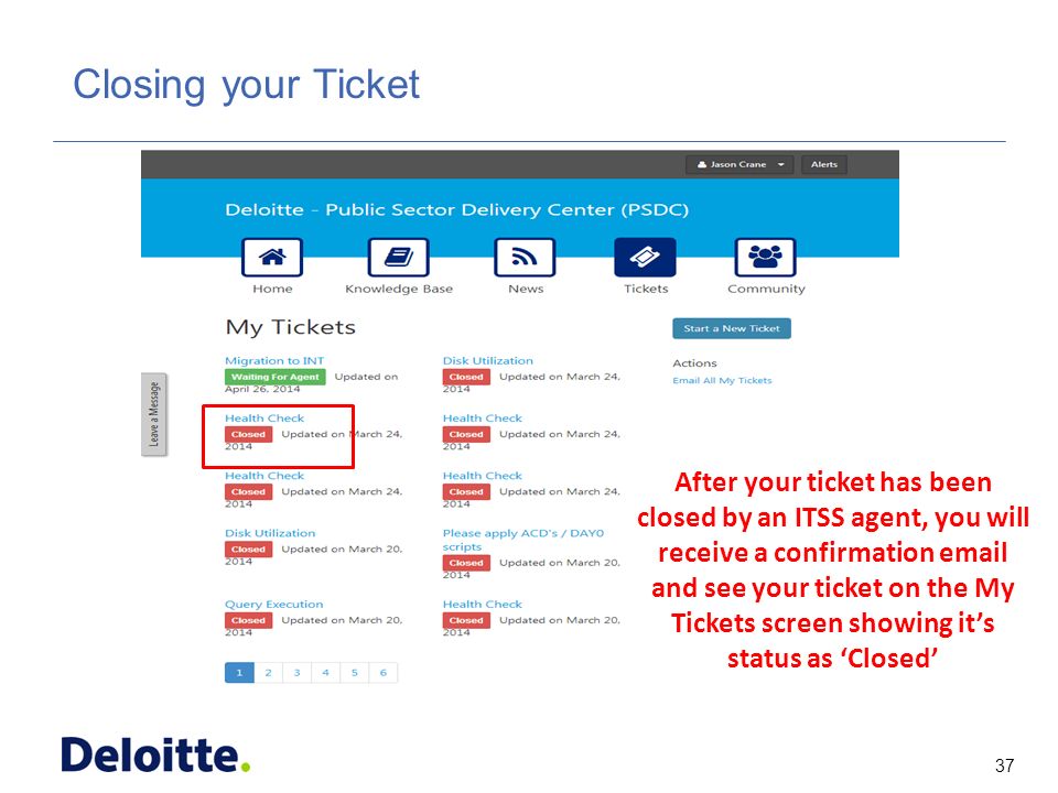 37 ITSS Closing your Ticket After your ticket has been closed by an ITSS agent, you will receive a confirmation  and see your ticket on the My Tickets screen showing it’s status as ‘Closed’
