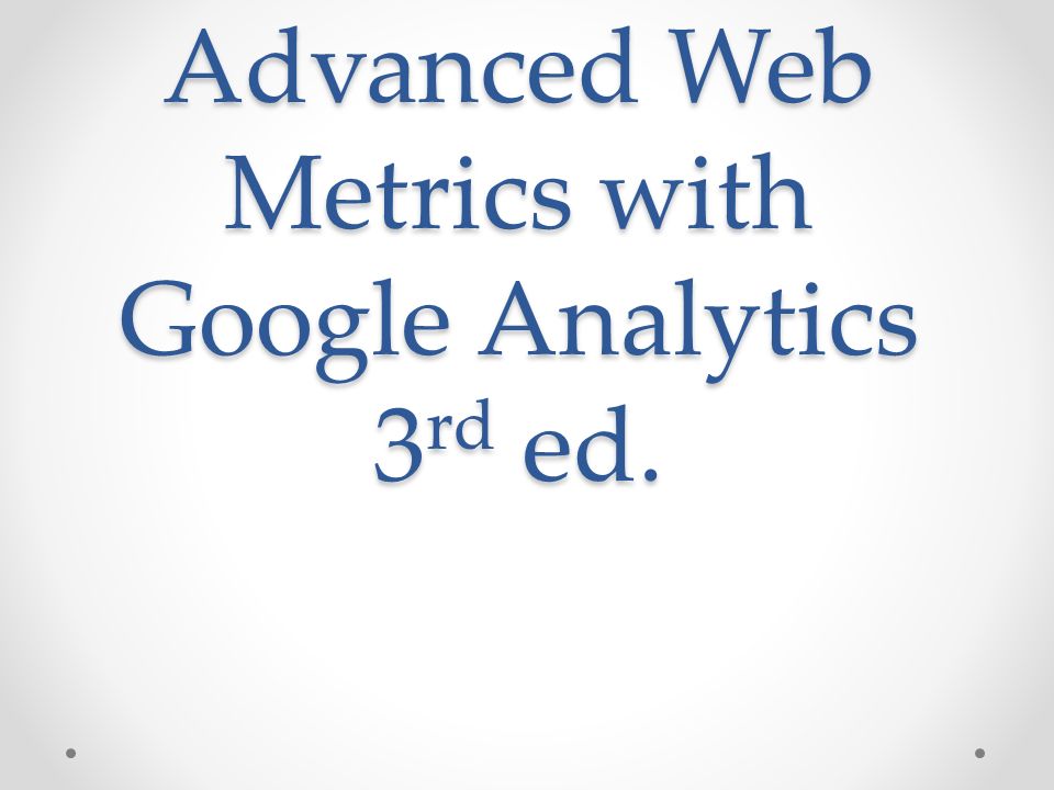 Advanced Web Metrics with Google Analytics 3 rd ed.