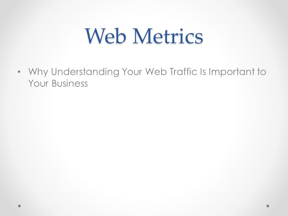 Web Metrics Why Understanding Your Web Traffic Is Important to Your Business
