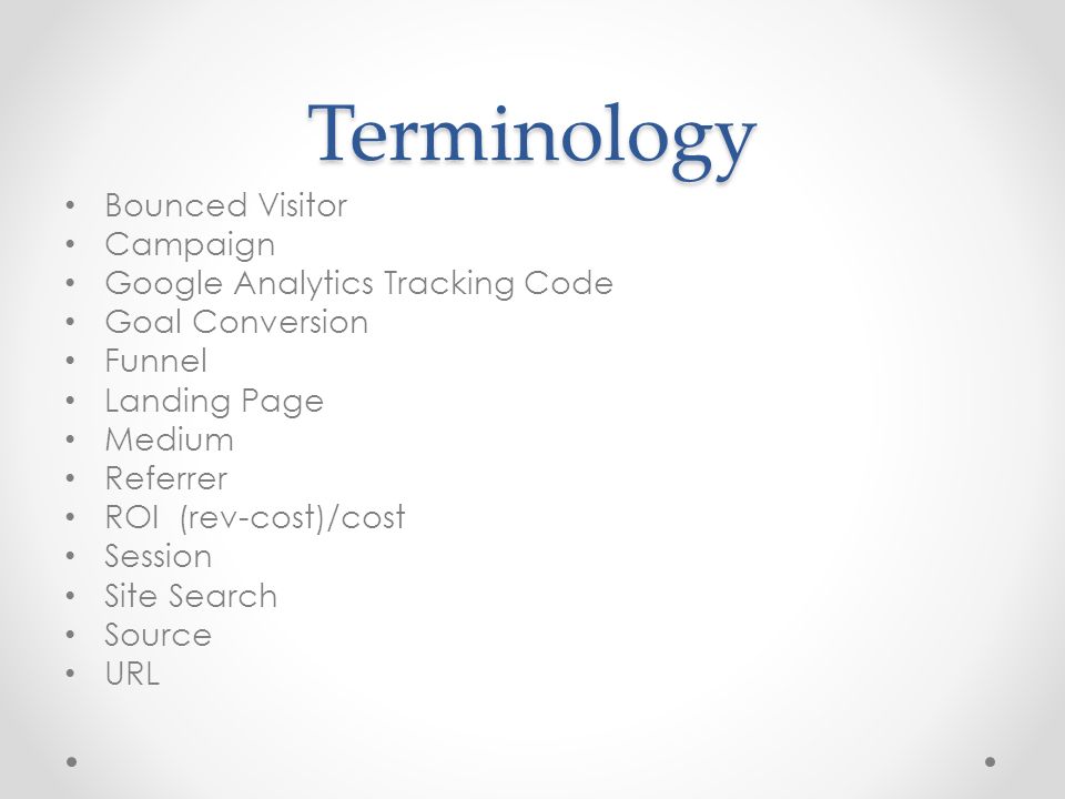 Terminology Bounced Visitor Campaign Google Analytics Tracking Code Goal Conversion Funnel Landing Page Medium Referrer ROI (rev-cost)/cost Session Site Search Source URL