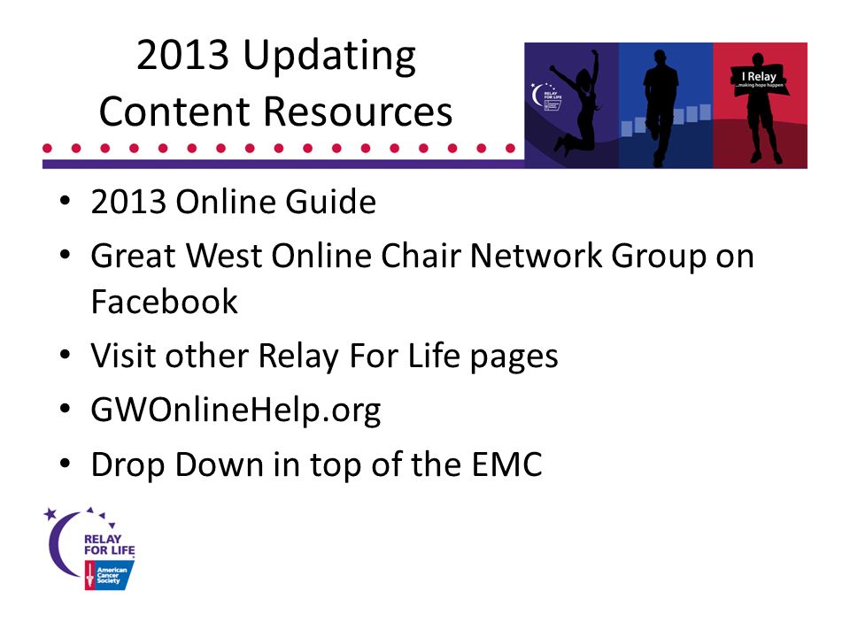 2013 Updating Content Resources 2013 Online Guide Great West Online Chair Network Group on Facebook Visit other Relay For Life pages GWOnlineHelp.org Drop Down in top of the EMC