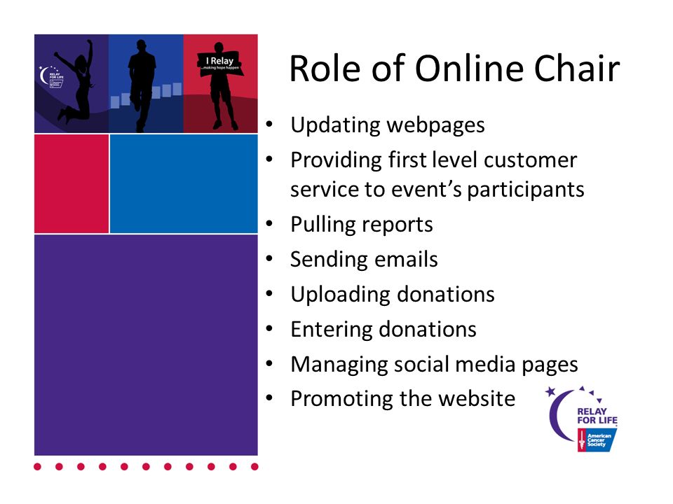 Role of Online Chair Updating webpages Providing first level customer service to event’s participants Pulling reports Sending  s Uploading donations Entering donations Managing social media pages Promoting the website