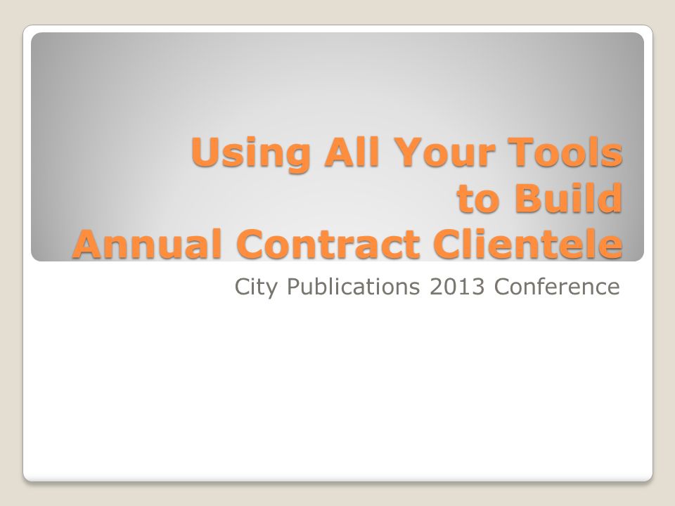 Using All Your Tools to Build Annual Contract Clientele City Publications 2013 Conference