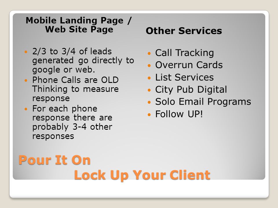 Pour It On Lock Up Your Client Mobile Landing Page / Web Site Page Other Services 2/3 to 3/4 of leads generated go directly to google or web.