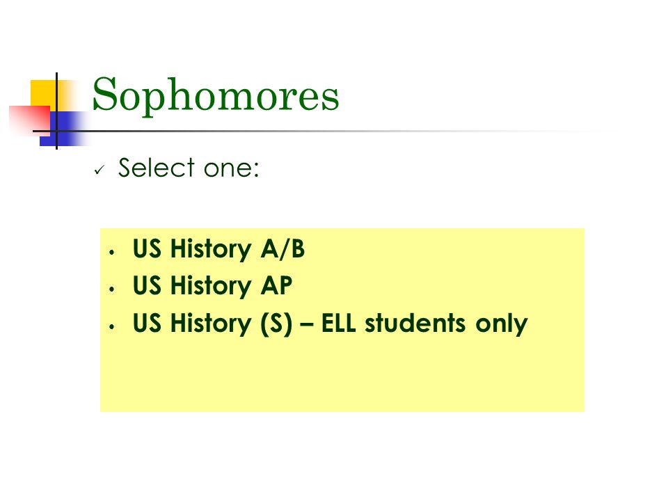Sophomores Select one: US History A/B US History AP US History (S) – ELL students only