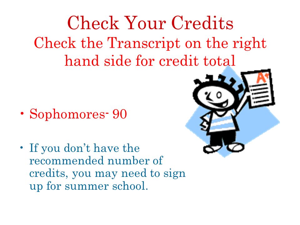 Check Your Credits Check the Transcript on the right hand side for credit total Sophomores- 90 If you don’t have the recommended number of credits, you may need to sign up for summer school.