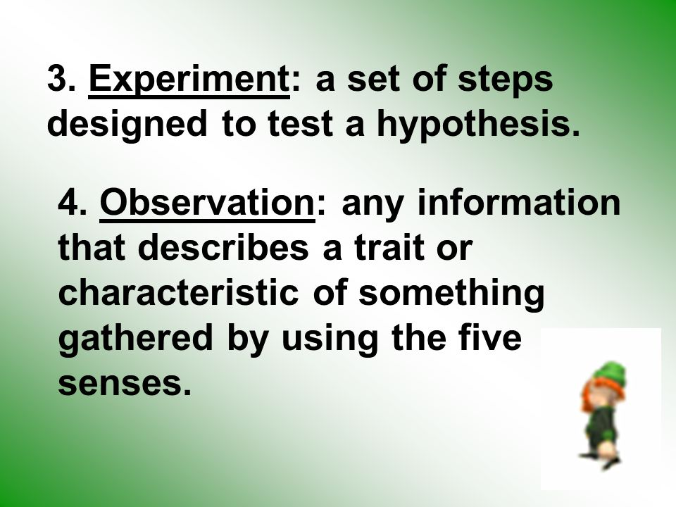 3. Experiment: a set of steps designed to test a hypothesis.