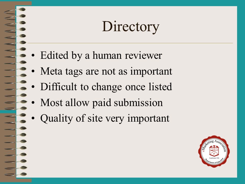 Directory Edited by a human reviewer Meta tags are not as important Difficult to change once listed Most allow paid submission Quality of site very important