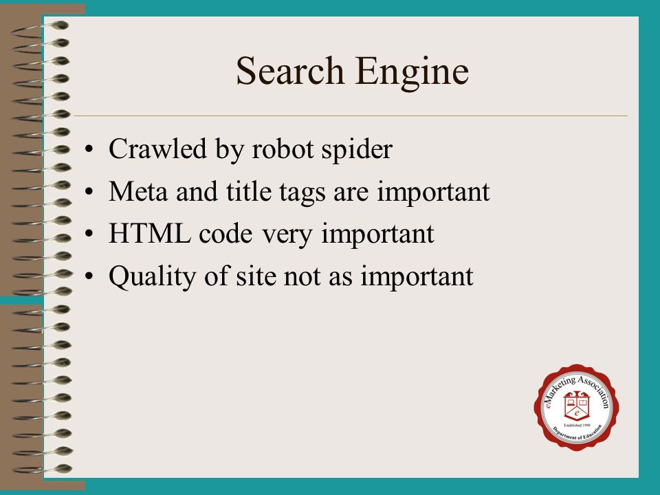 Search Engine Crawled by robot spider Meta and title tags are important HTML code very important Quality of site not as important
