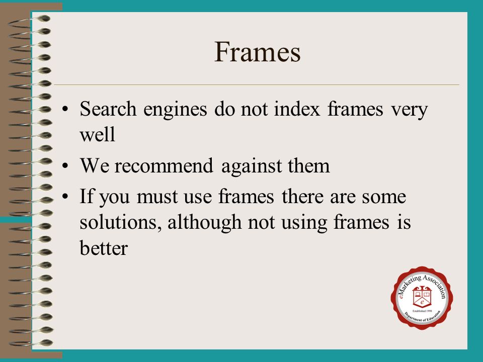 Frames Search engines do not index frames very well We recommend against them If you must use frames there are some solutions, although not using frames is better