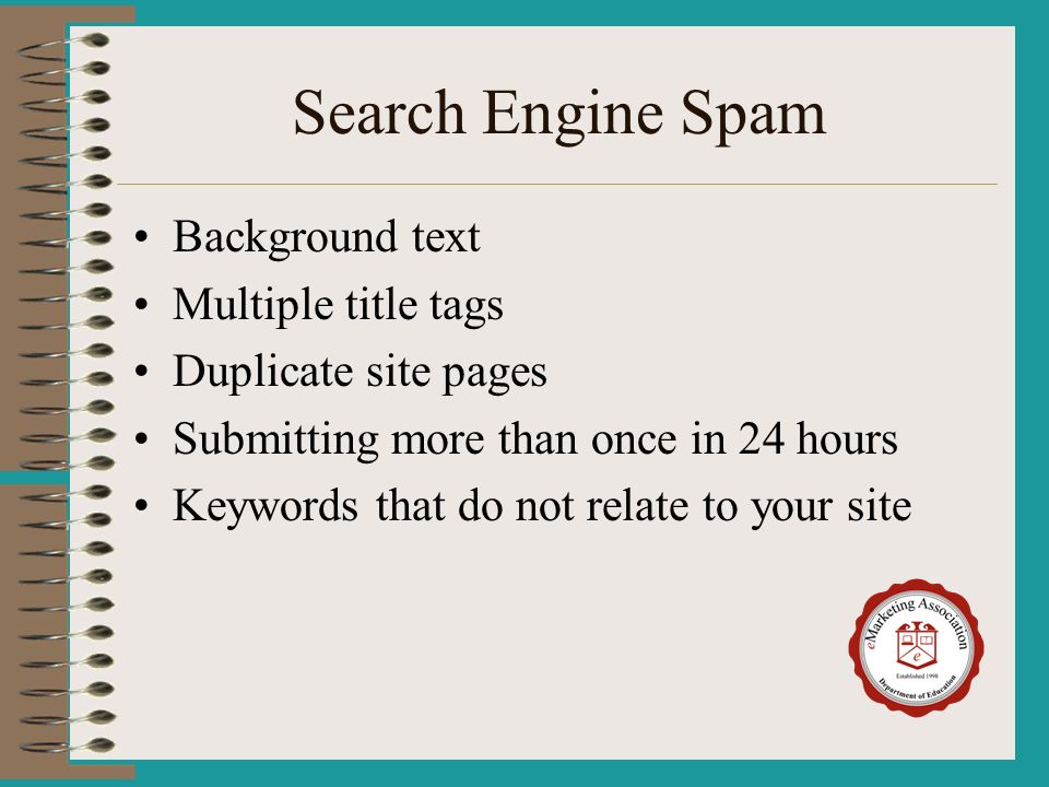 Search Engine Spam Background text Multiple title tags Duplicate site pages Submitting more than once in 24 hours Keywords that do not relate to your site